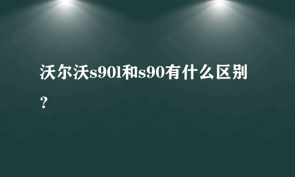 沃尔沃s90l和s90有什么区别？