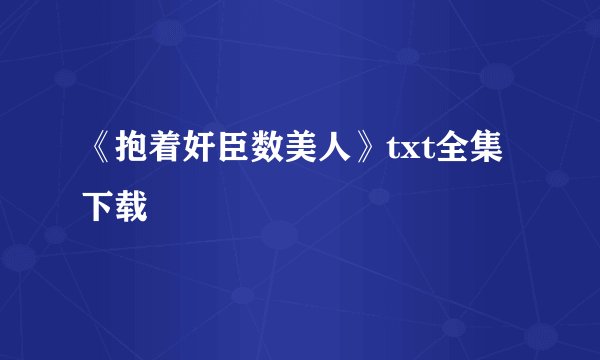 《抱着奸臣数美人》txt全集下载