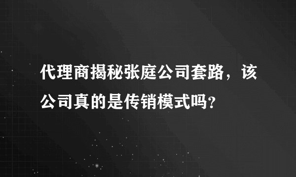 代理商揭秘张庭公司套路，该公司真的是传销模式吗？