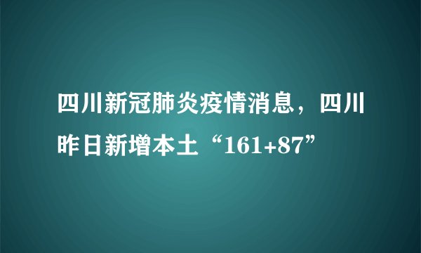 四川新冠肺炎疫情消息，四川昨日新增本土“161+87”
