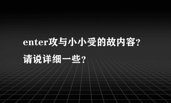 enter攻与小小受的故内容？请说详细一些？