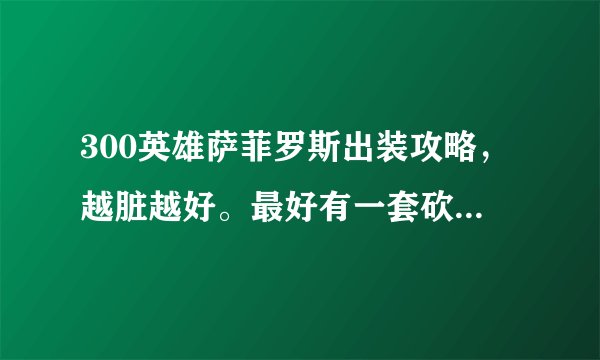 300英雄萨菲罗斯出装攻略，越脏越好。最好有一套砍不动的那种