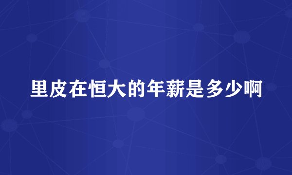 里皮在恒大的年薪是多少啊