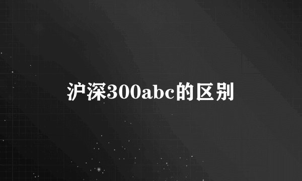沪深300abc的区别