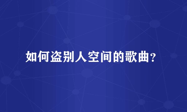 如何盗别人空间的歌曲？