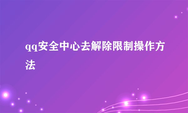 qq安全中心去解除限制操作方法