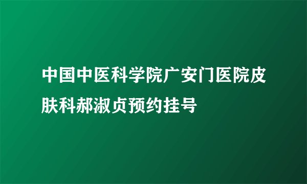 中国中医科学院广安门医院皮肤科郝淑贞预约挂号