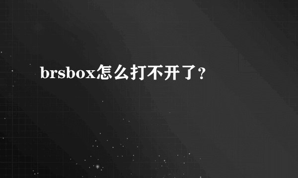 brsbox怎么打不开了？