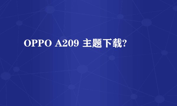 OPPO A209 主题下载?