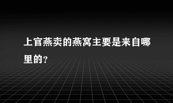 上官燕卖的燕窝主要是来自哪里的？