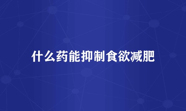 什么药能抑制食欲减肥