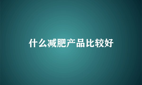 什么减肥产品比较好
