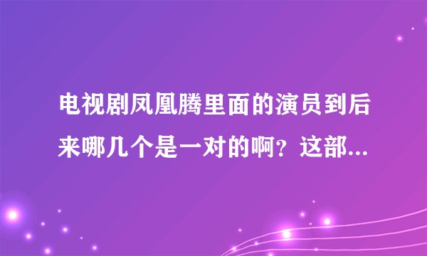 电视剧凤凰腾里面的演员到后来哪几个是一对的啊？这部电视剧大概是讲什么的啊？