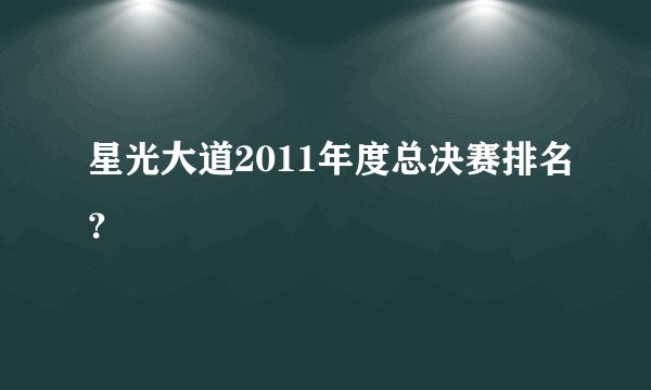 星光大道2011年度总决赛排名？