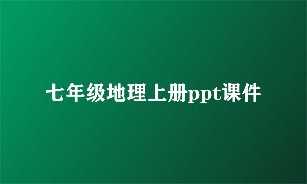 七年级地理上册ppt课件