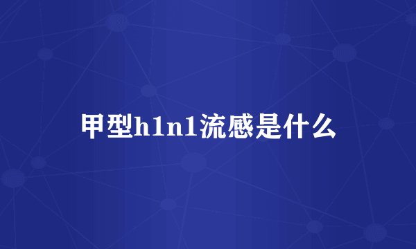 甲型h1n1流感是什么