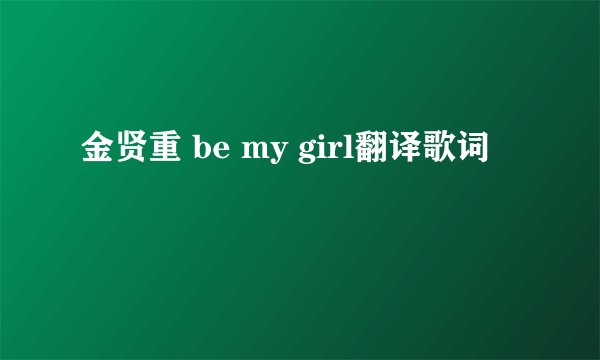 金贤重 be my girl翻译歌词