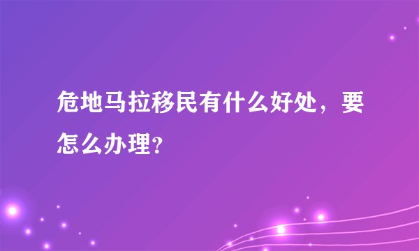 危地马拉移民有什么好处，要怎么办理？