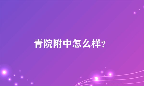 青院附中怎么样？