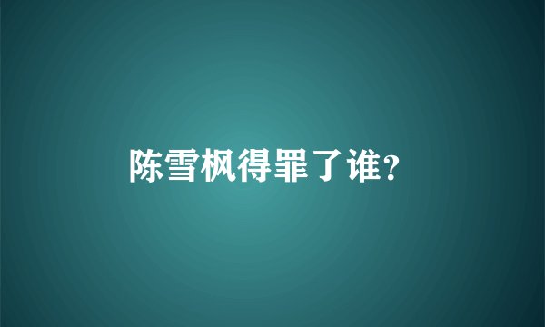 陈雪枫得罪了谁？