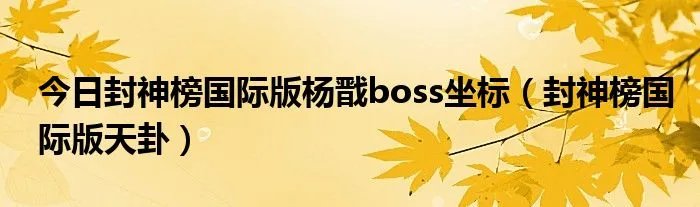 今日封神榜国际版杨戬boss坐标（封神榜国际版天卦）