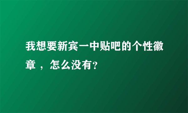 我想要新宾一中贴吧的个性徽章 ，怎么没有？