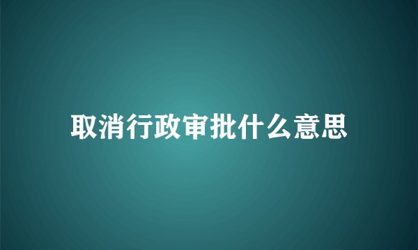 取消行政审批什么意思
