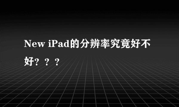 New iPad的分辨率究竟好不好???
