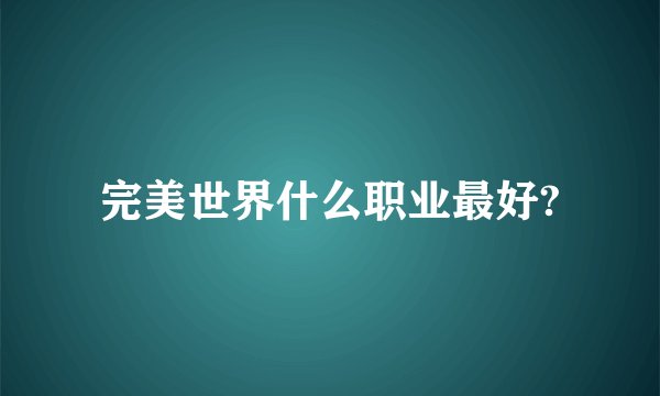 完美世界什么职业最好?
