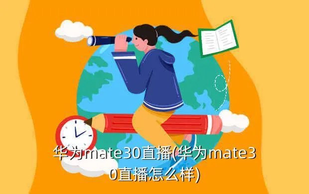 华为mate30直播(华为mate30直播怎么样)