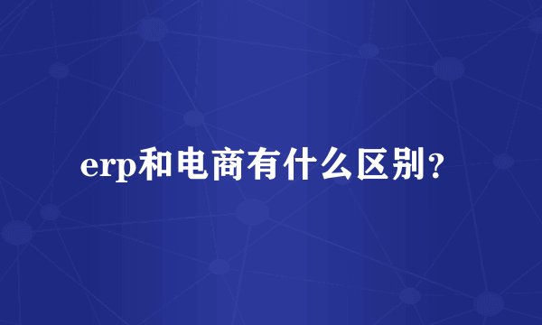 erp和电商有什么区别？