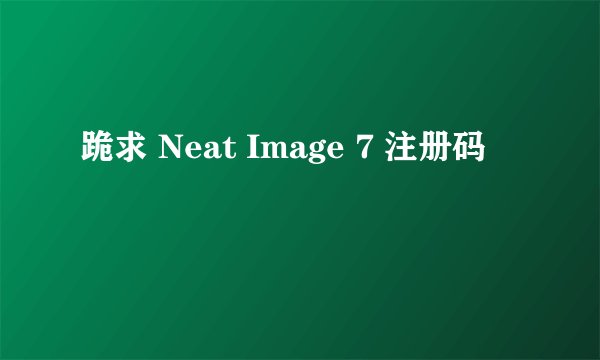 跪求 Neat Image 7 注册码