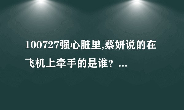 100727强心脏里,蔡妍说的在飞机上牵手的是谁？崔始源参加过的综艺节目有