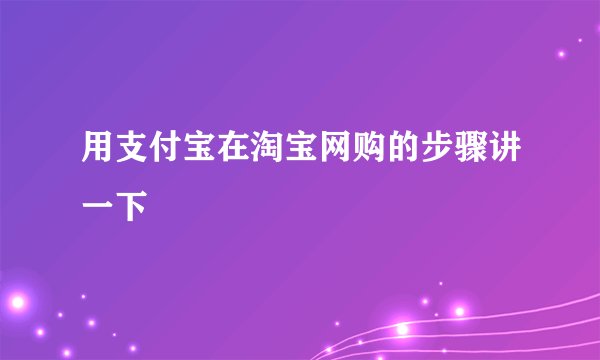 用支付宝在淘宝网购的步骤讲一下