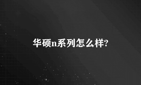 华硕n系列怎么样?