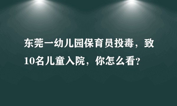 东莞一幼儿园保育员投毒，致10名儿童入院，你怎么看？