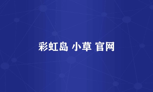 彩虹岛 小草 官网