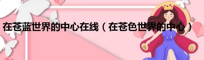 在苍蓝世界的中心在线（在苍色世界的中心）