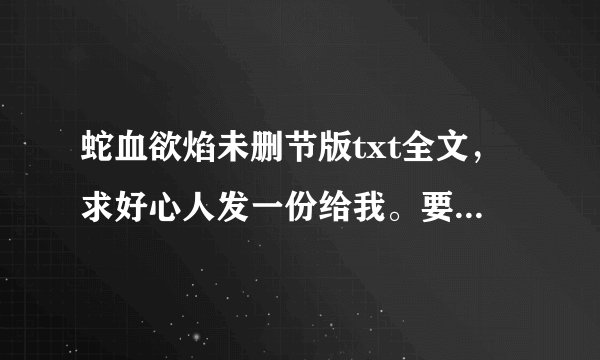 蛇血欲焰未删节版txt全文，求好心人发一份给我。要有里面的激情部分