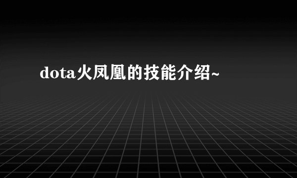 dota火凤凰的技能介绍~