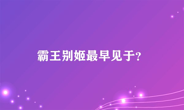 霸王别姬最早见于？
