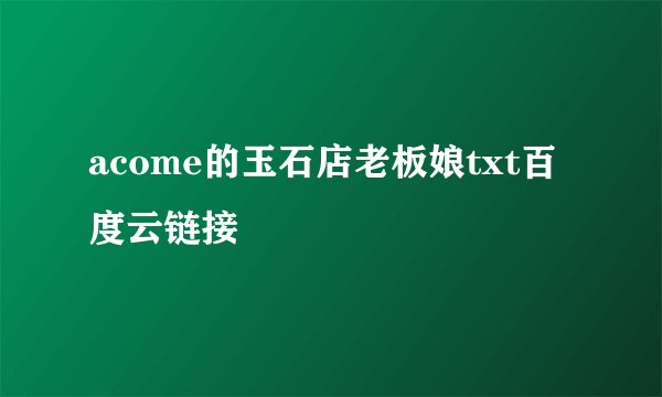 acome的玉石店老板娘txt百度云链接