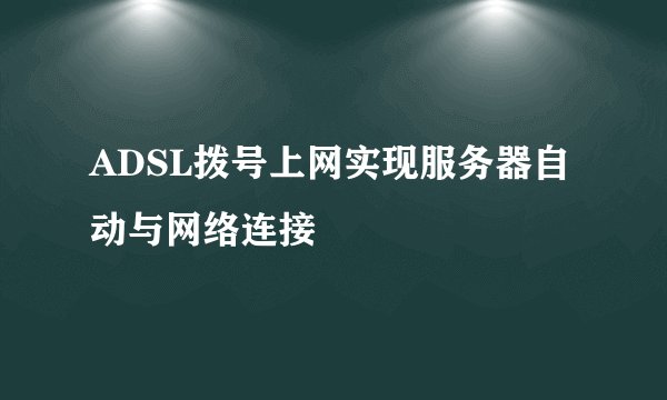 ADSL拨号上网实现服务器自动与网络连接