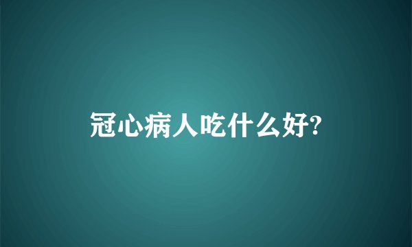 冠心病人吃什么好?