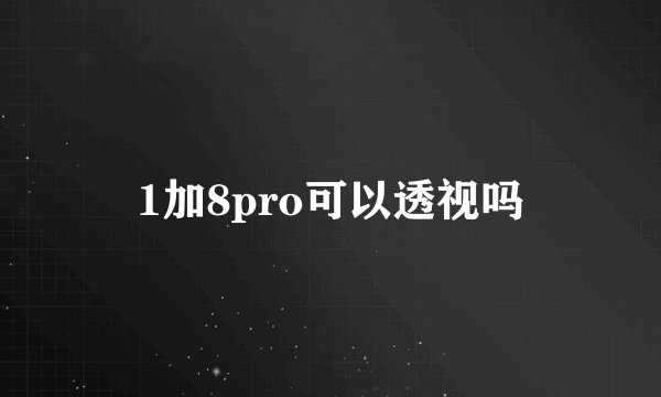 1加8pro可以透视吗