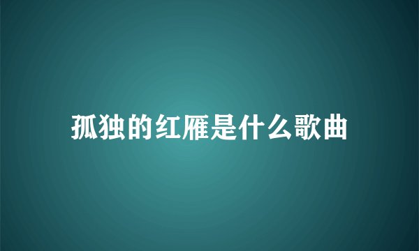 孤独的红雁是什么歌曲