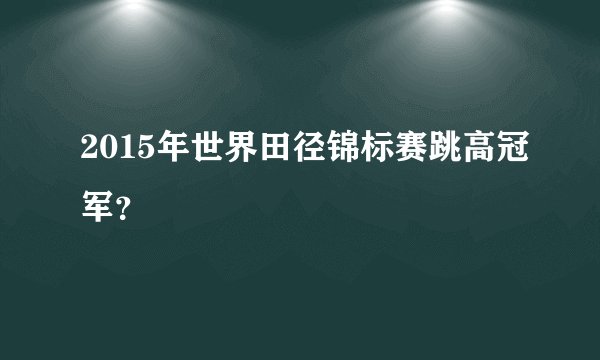 2015年世界田径锦标赛跳高冠军？