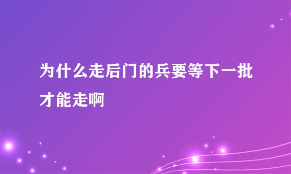 为什么走后门的兵要等下一批才能走啊