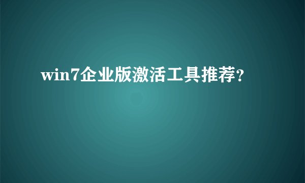 win7企业版激活工具推荐？