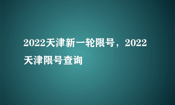 2022天津新一轮限号，2022天津限号查询